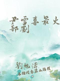 尹雪喜最火的三部剧