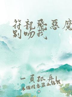 符龙飞恶魔少爷别吻我