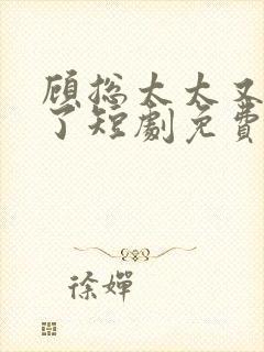 顾总太太又拉黑了短剧免费观看31集