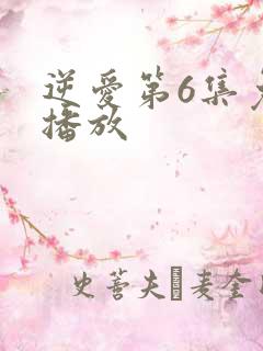 逆爱第6集免费播放