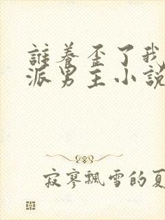 谁养歪了我的反派男主小说