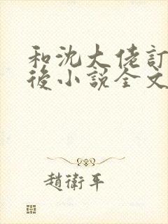 和沈大佬订婚以后小说全文免费阅读