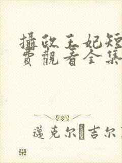 摄政王妃短剧免费观看全集