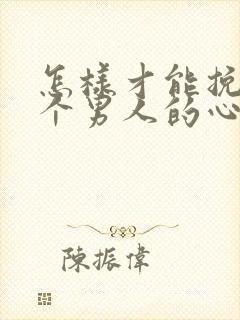 怎样才能挽回一个男人的心