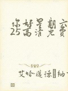 你好星期六2025高清免费观看完整版