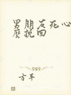 男朋友死心了怎么挽回