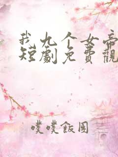 我九个女帝老婆短剧免费观看