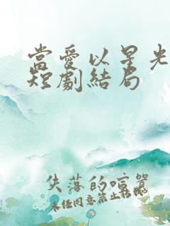 当爱以星光为牢短剧结局