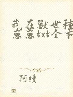 我在兽世种田养崽崽txt全本下载