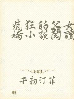 疯狂的父女夏娇娇小说阅读最新章节