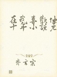 在我喜欢他的第十年小说免费阅读