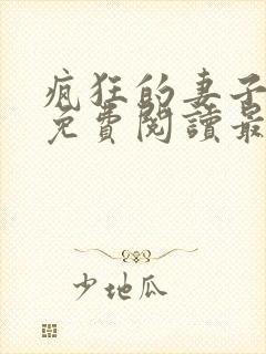 疯狂的妻子全文免费阅读最新章节