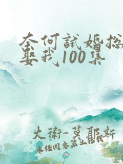 奈何试婚总裁要娶我100集