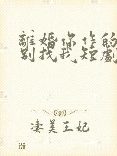 离婚你作的后悔别找我短剧免费观看