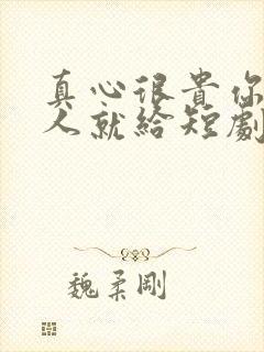 真心很贵你别逢人就给短剧