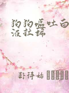 狗狗呕吐白色粘液拉稀