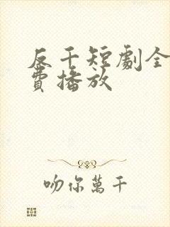 反千短剧全集免费播放