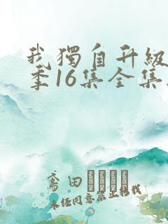 我独自升级第二季16集全集无删减版