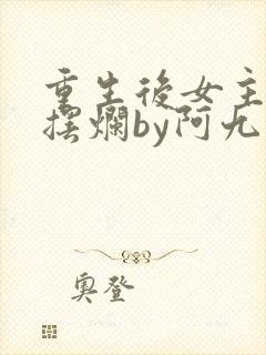 重生后女主只想摆烂by阿九