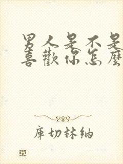 男人是不是真心喜欢你怎么看出来