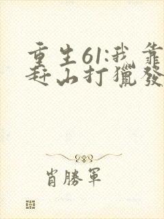 重生61:我靠赶山打猎发家致富在线看