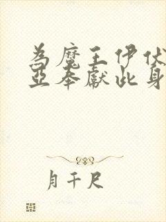 为魔王伊伏洛基亚奉献此身吧