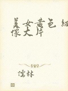 美女黄色 级录像大片