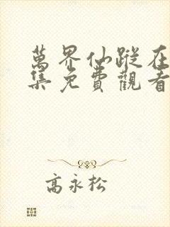 万界仙踪在线全集免费观看