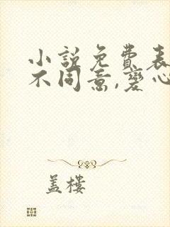 小说免费表白你不同意,变心你哭什么