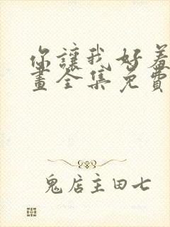 你让我好羞愧漫画全集免费观看