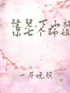 徒儿,下山祸害你七个师姐去吧免费