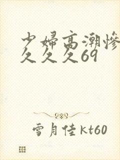 少妇高潮惨叫久久久久69