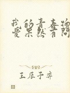 我的青春物语恋爱果然有问题