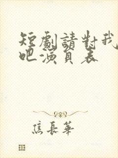 短剧请对我心动吧演员表