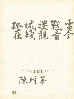 孤城迷战电视剧在线观看全集免费