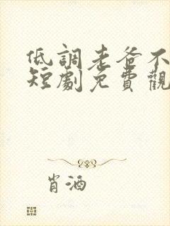 低调老爸不好惹短剧免费观看全集高清