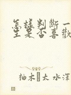 怎样判断一个女生是否喜欢你