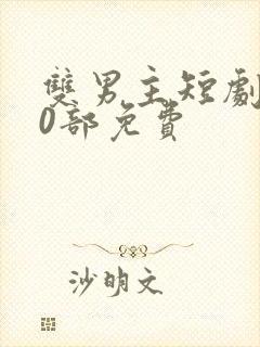 双男主短剧100部免费