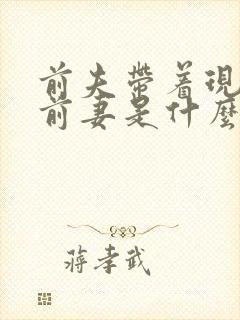 前夫带着现任见前妻是什么心态