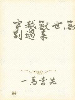 穿越兽世,兽夫别过来