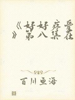 《好好疼爱里面》第八集在线观看