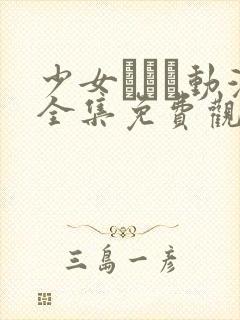 少女たちよ动漫全集免费观看动漫