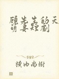 顾先生的天降小萌妻短剧