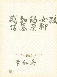 刚加的女孩子微信怎么聊