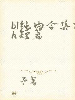 bl纯肉合集高h短篇