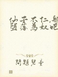 仙子不仁,那就堕落为奴吧小说免费阅读