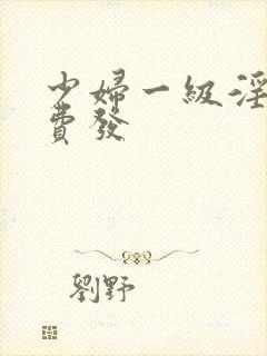 少妇一级淫片免费发