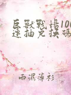 巨兽战场100连抽兑换码