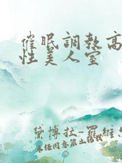 催眠调教高冷双性美人室