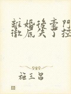 离婚后豪门前夫彻底失了控 免费完整版